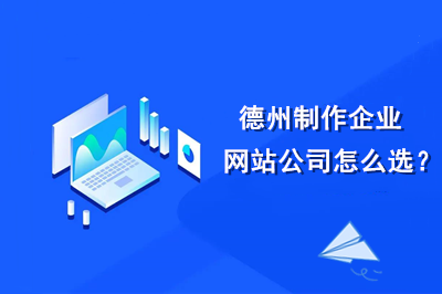 德州制作企業(yè)網(wǎng)站公司怎么選？